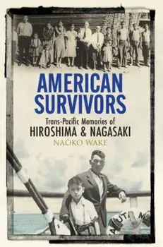 American Survivors: Trans-Pacific Memories of Hiroshima and Nagasaki, Hardcover/Naoko Wake