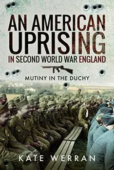 American Uprising in Second World War England. Mutiny in the Duchy, Hardback/Kate Werran