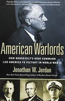 American Warlords: How Roosevelt's High Command Led America to Victory in World War II, Paperback/Jonathan W. Jordan