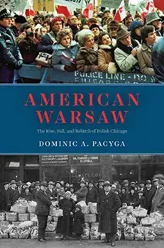 American Warsaw. The Rise, Fall, and Rebirth of Polish Chicago, Paperback/Dominic A. Pacyga