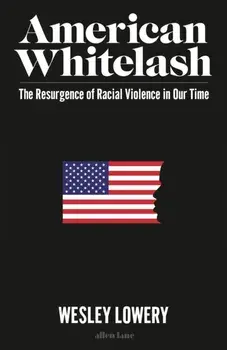 American Whitelash. The Resurgence of Racial Violence in Our Time, Hardback/Wesley Lowery