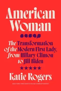 American Woman. The Transformation of the Modern First Lady, from Hillary Clinton to Jill Biden, Hardback/Katie Rogers