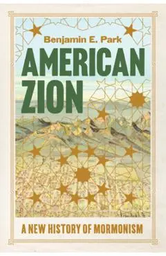 American Zion: A New History of Mormonism - Benjamin E. Park