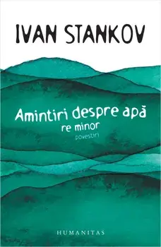 Amintiri despre apa. Re minor. Povestiri/Ivan Stankov