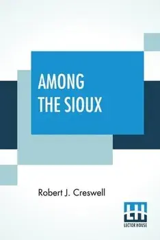 Among The Sioux: A Story Of The Twin Cities And The Two Dakotas With Introduction By The Rev. David R. Breed, D.D./Robert J. Creswell