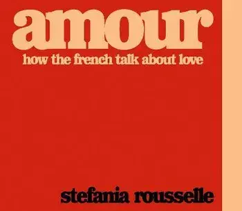 Amour. How the French Talk about Love, Hardback/Stefania Rousselle