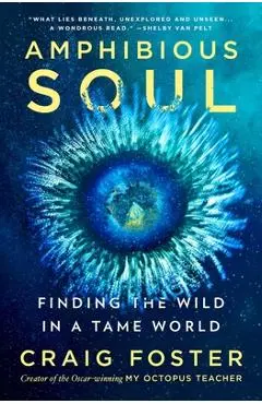 Amphibious Soul: Finding the Wild in a Tame World - Craig Foster