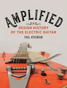 Amplified. A Design History of the Electric Guitar, Hardback/Paul Atkinson