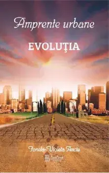 Amprente urbane. Evolutia. Volumul I/Ionela-Violeta Anciu
