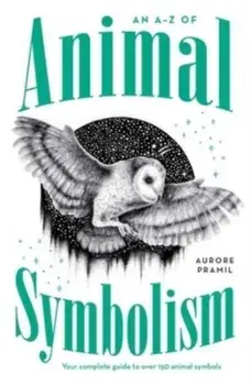 An A-Z of Animal Symbolism. Your complete guide to over 150 animal symbols, Paperback/Aurore Pramil
