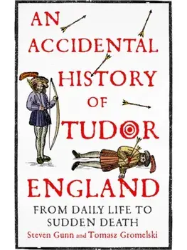 An Accidental History of Tudor England. From Daily Life to Sudden Death, Hardback/Tomasz Gromelski