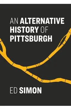 An Alternative History of Pittsburgh - Ed Simon