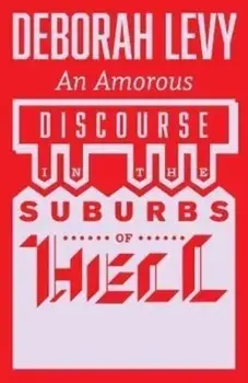 An Amorous Discourse in the Suburbs of Hell, Paperback/Deborah Levy