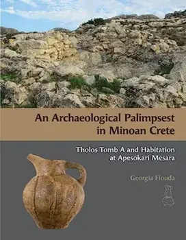 An Archaeological Palimpsest in Minoan Crete. Tholos Tomb A and Habitation at Apesokari Mesara, Hardback/Georgia Flouda