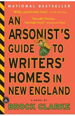 An Arsonist's Guide to Writers' Homes in New England - Brock Clarke