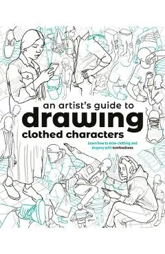 An Artist's Guide to Drawing Clothed Characters: Learn How to Draw Clothing and Drapery with Tomfoxdraws - Tom Fox