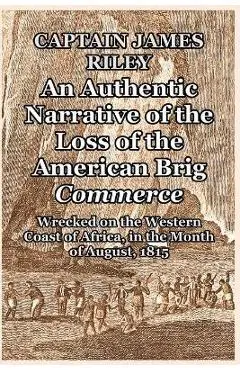 An Authentic Narrative of the Loss of the American Brig Commerce: Wrecked on the Western Coast of Africa, in the Month of August, 1815 - Captain James Riley
