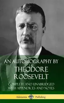 An Autobiography by Theodore Roosevelt: Complete and Unabridged with Appendices and Notes (Hardcover)/Theodore Roosevelt