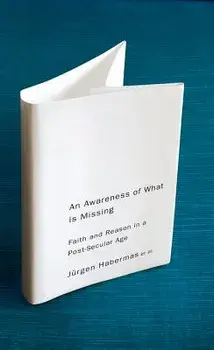 An Awareness of What Is Missing: Faith and Reason in a Post-Secular Age/Jurgen Habermas