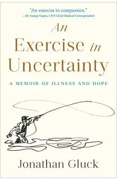 An Exercise in Uncertainty: A Memoir of Illness and Hope - Jonathan Gluck