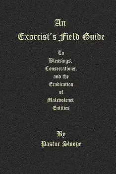 An Exorcist's Field Guide: To Blessings, Consecrations and the Banishment of Malevolant Entities, Paperback/Pastor Swope