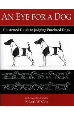An Eye for a Dog: Illustrated Guide to Judging Purebred Dogs - Robert W. Cole