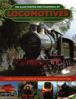 An Illustrated Encyclopedia of Locomotives:: A Guide to the Golden Age of Train Engines from 1830 to 2000, Hardcover/Colin Garratt