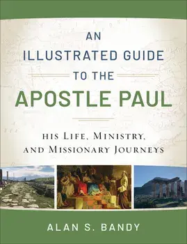 An Illustrated Guide to the Apostle Paul: His Life, Ministry, and Missionary Journeys, Paperback/Alan S. Bandy