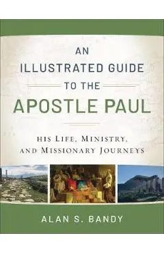 An Illustrated Guide to the Apostle Paul: His Life, Ministry, and Missionary Journeys - Alan S. Bandy