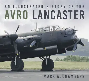 An Illustrated History of the Avro Lancaster, Paperback/Mark A. Chambers