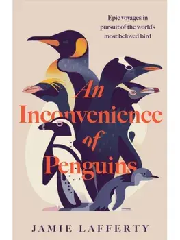An Inconvenience of Penguins: Epic voyages in pursuit of the world's most beloved bird, Hardback/Jamie Lafferty