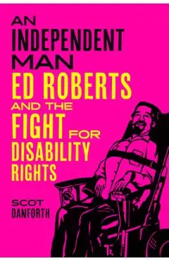 An Independent Man: Ed Roberts and the Fight for Disability Rights - Scot Danforth