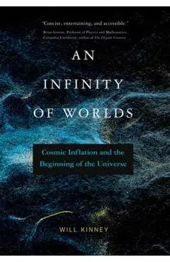 An Infinity of Worlds: Cosmic Inflation and the Beginning of the Universe - Will Kinney