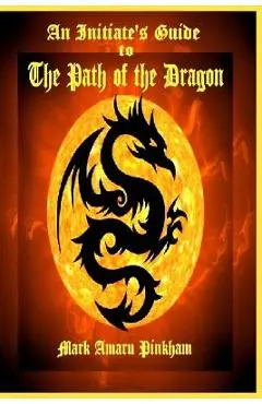 An Initiate's Guide to the Path of the Dragon - Mark Amaru Pinkham