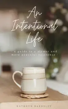 An Intentional Life: A Guide To A Slower And More Peaceful Existence, Paperback/Kathryn Bardsley