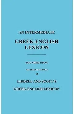 An Intermediate Greek-English Lexicon: Founded Upon the Seventh Edition of Liddell and Scott's Greek-English Lexicon - H. G. Liddell