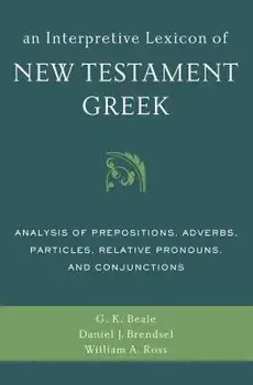 An Interpretive Lexicon of New Testament Greek: Analysis of Prepositions, Adverbs, Particles, Relative Pronouns, and Conjunctions, Paperback/Gregory K. Beale