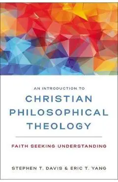An Introduction to Christian Philosophical Theology: Faith Seeking Understanding - Stephen T. Davis