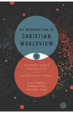 An Introduction to Christian Worldview: Pursuing God's Perspective in a Pluralistic World - Tawa J. Anderson