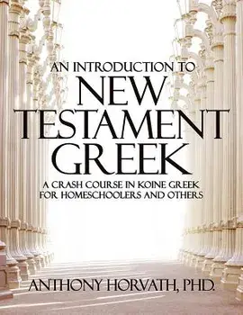 An Introduction to New Testament Greek: A Crash Course in Koine Greek for Homeschoolers and the Self-Taught, Paperback/Anthony Horvath