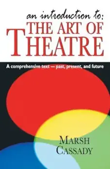 An Introduction To: The Art of Theatre: A Comprehensive Text -- Past, Present and Future, Paperback/Marsh Cassady