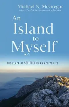 An Island to Myself: The Place of Solitude in an Active Life - Michael N. Mcgregor