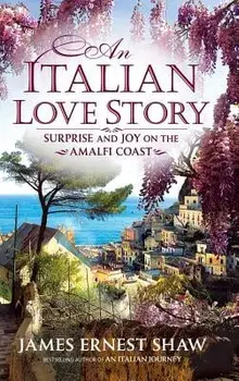 An Italian Love Story: Surprise and Joy on the Amalfi Coast, Hardcover/James Shaw