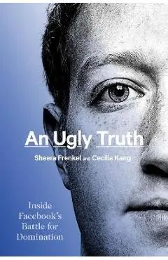 An Ugly Truth: Inside Facebook's Battle for Domination - Sheera Frenkel
