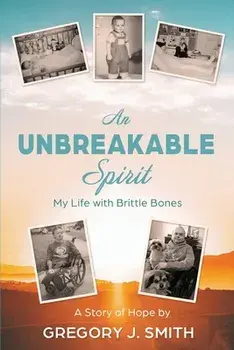 An Unbreakable Spirit: My Life with Brittle Bones, Paperback/Gregory J. Smith
