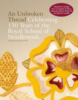 An Unbroken Thread. Celebrating 150 Years of the Royal School of Needlework - updated edition, Hardback/Dr Susan Kay-Williams