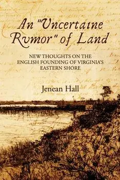 An Uncertaine Rumor of Land: New Thoughts on the English Founding of Virginia's Eastern Shore, Paperback/Jenean Hall