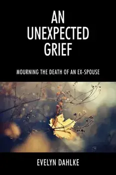 An Unexpected Grief: Mourning The Death Of An Ex-Spouse, Paperback/Evelyn Dahlke