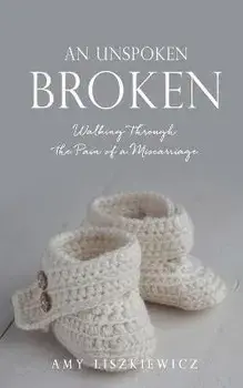 An Unspoken Broken: Walking Through the Pain of a Miscarriage, Paperback/Amy Liszkiewicz