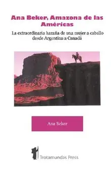 Ana Beker, Amazona de Las Amricas - La Extraordinaria Hazaa de Una Mujer a Caballo Desde Argentina a Canad, Paperback/Ana Beker